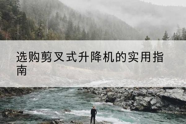 通城剪叉式升降机怎么选-选购剪叉式升降机的实用指南