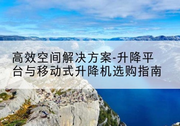 通城升降平台厂家-*空间解决方案-升降平台与移动式升降机选购指南