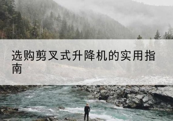 通城剪叉式升降机怎么选-选购剪叉式升降机的实用指南